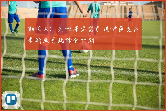 勒伯夫：利物浦无需引进伊萨克应果断放弃此转会计划