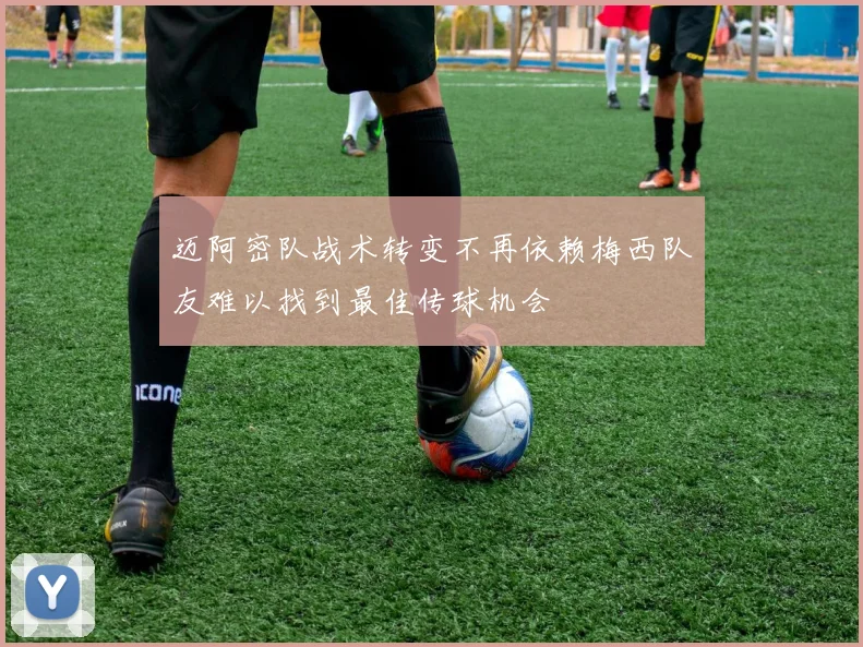 迈阿密队战术转变不再依赖梅西队友难以找到最佳传球机会