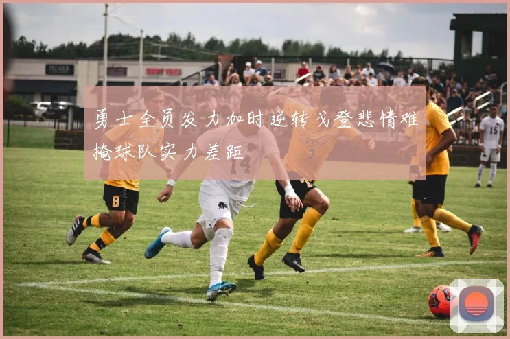 勇士全员发力加时逆转戈登悲情难掩球队实力差距