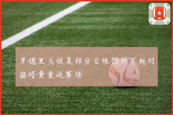 罗德里戈恢复部分合练预计下轮对赫塔费重返赛场