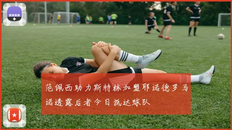范佩西助力斯特林加盟耶诺德罗马诺透露后者今日抵达球队