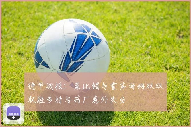 德甲战报：莱比锡与霍芬海姆双双取胜多特与药厂意外失分