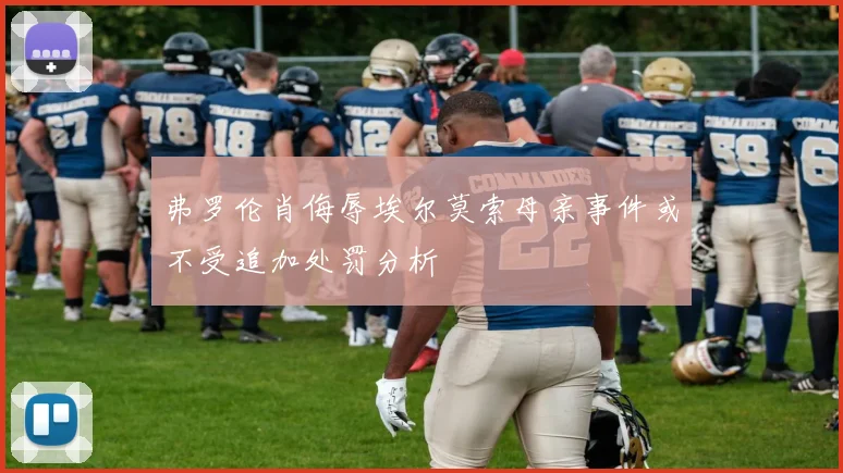 弗罗伦肖侮辱埃尔莫索母亲事件或不受追加处罚分析