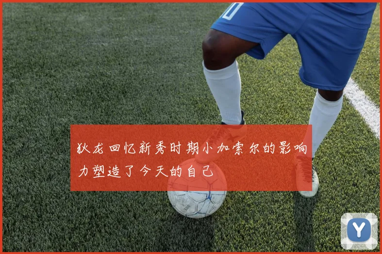 狄龙回忆新秀时期小加索尔的影响力塑造了今天的自己