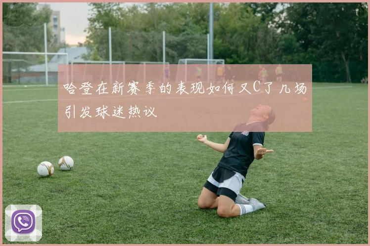哈登在新赛季的表现如何又C了几场引发球迷热议